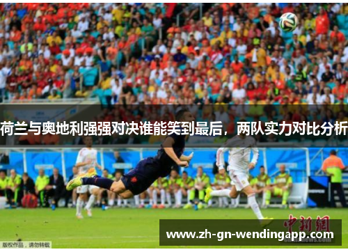 荷兰与奥地利强强对决谁能笑到最后，两队实力对比分析