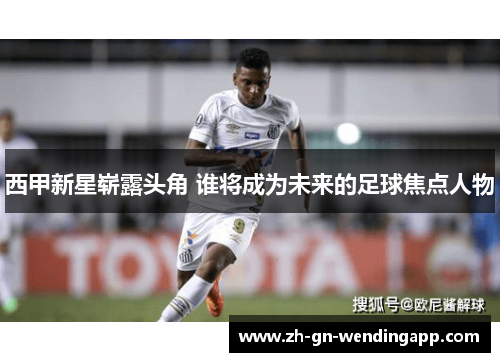 西甲新星崭露头角 谁将成为未来的足球焦点人物