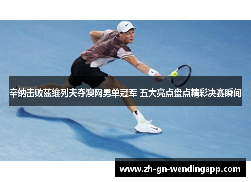 辛纳击败兹维列夫夺澳网男单冠军 五大亮点盘点精彩决赛瞬间