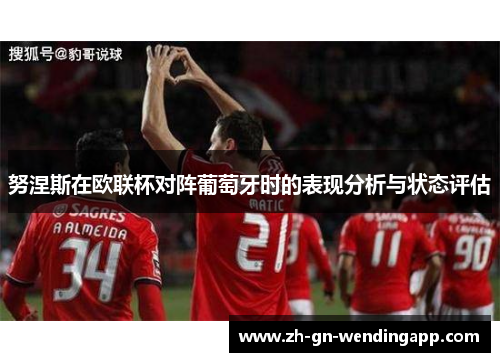 努涅斯在欧联杯对阵葡萄牙时的表现分析与状态评估