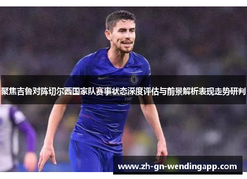 聚焦吉鲁对阵切尔西国家队赛事状态深度评估与前景解析表现走势研判