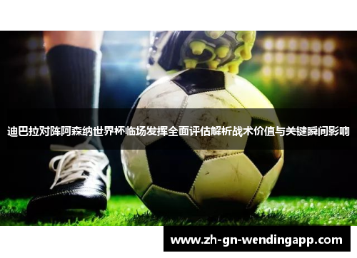 迪巴拉对阵阿森纳世界杯临场发挥全面评估解析战术价值与关键瞬间影响