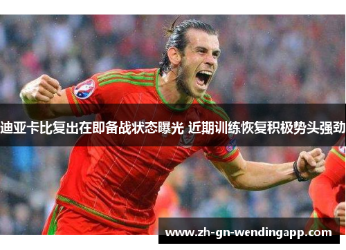 迪亚卡比复出在即备战状态曝光 近期训练恢复积极势头强劲