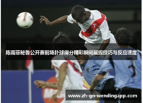 陈雨菲秘鲁公开赛前场扑球得分精彩瞬间展现技巧与反应速度