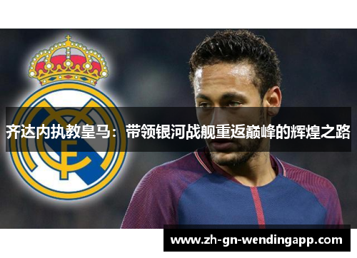 齐达内执教皇马：带领银河战舰重返巅峰的辉煌之路