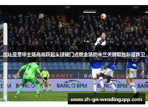 加比亚意甲主场高高跃起头球破门点燃全场助米兰关键取胜彰显铁卫