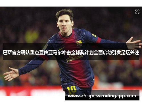 巴萨官方确认重点宣传亚马尔冲击金球奖计划全面启动引发足坛关注