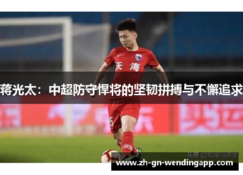 蒋光太：中超防守悍将的坚韧拼搏与不懈追求