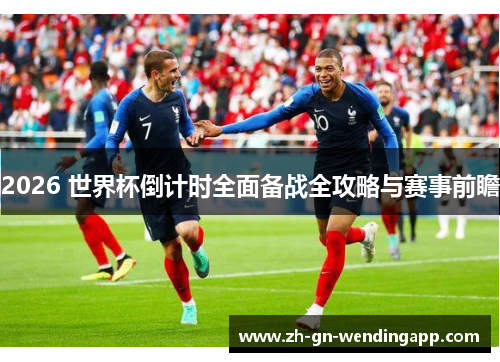 2026 世界杯倒计时全面备战全攻略与赛事前瞻