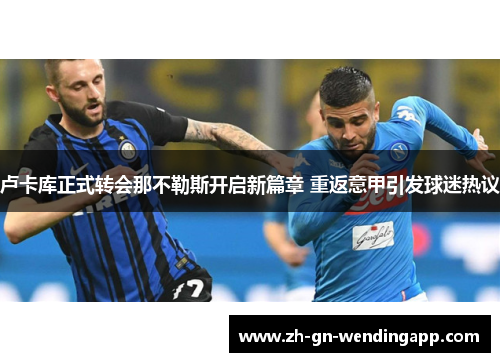 卢卡库正式转会那不勒斯开启新篇章 重返意甲引发球迷热议