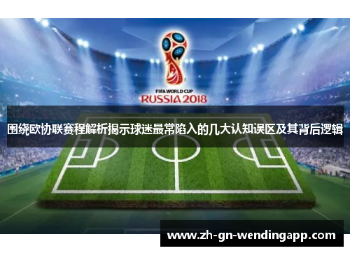围绕欧协联赛程解析揭示球迷最常陷入的几大认知误区及其背后逻辑