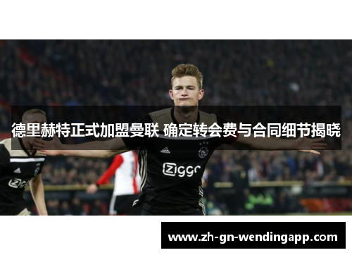 德里赫特正式加盟曼联 确定转会费与合同细节揭晓